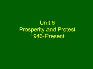 Unit 6 Prosperity and Protest 1946-Present
