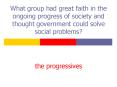 What group had great faith in the ongoing progress of society and thought government could solve social problems? PowerPoint PPT Presentation