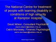 The National Centre for treatment of people with learning disability in conditions of high security at Rampton Hospital  David Wilson, Consultant Psychiatrist david.wilson2@nottshc.nhs.uk Catrin Morrissey, Forensic PowerPoint PPT Presentation