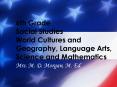 6th Grade Social Studies World Cultures and Geography, Language Arts, Science and Mathematics PowerPoint PPT Presentation