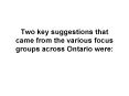 Two key suggestions that came from the various focus groups across Ontario were: PowerPoint PPT Presentation