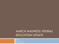 March Madness: federal education update PowerPoint PPT Presentation