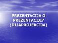 PREZENTACIJA O PREZENTACIJI? (DIJAPROJEKCIJA) PowerPoint PPT Presentation