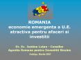 ROMANIA economie emergenta a U.E. atractiva pentru afaceri si investitii  Dr. Ec. Iustina Lutan - Consilier Agentia Romana pentru Investitii Straine PowerPoint PPT Presentation