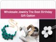 Wholesale Jewelry The Best Birthday Gift Option PowerPoint PPT Presentation