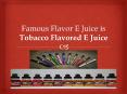 Famous Flavor E Juice is Tobacco Flavored E Juice PowerPoint PPT Presentation