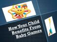 How Your Child Benefits From Baby Games PowerPoint PPT Presentation