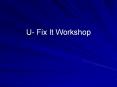 U- Fix It Workshop PowerPoint PPT Presentation