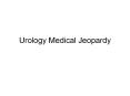 Urology Medical Jeopardy PowerPoint PPT Presentation