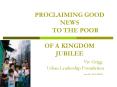 PROCLAIMING GOOD NEWS TO THE POOR OF A KINGDOM JUBILEE Viv Grigg Urban Leadership Foundation  June 2006 (to be edited) PowerPoint PPT Presentation