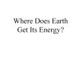 Where Does Earth Get Its Energy? PowerPoint PPT Presentation