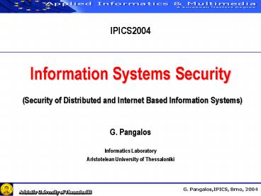 IPICS2004  Information Systems Security  (Security of Distributed and Internet Based Information Systems) G. Pangalos Informatics Laboratory Aristotelean University of Thessaloniki
