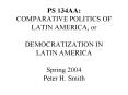 PS 134AA: COMPARATIVE POLITICS OF LATIN AMERICA, or DEMOCRATIZATION IN LATIN AMERICA Spring 2004 Peter H. Smith PowerPoint PPT Presentation
