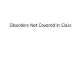 Disorders Not Covered In Class PowerPoint PPT Presentation