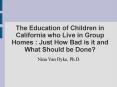 The Education of Children in California who Live in Group Homes : Just How Bad is it and What Should be Done? PowerPoint PPT Presentation