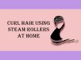 Curl Hair Using Steam Rollers At Home PowerPoint PPT Presentation