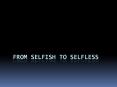 From Selfish to Selfless PowerPoint PPT Presentation