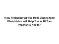 How Pregnancy Advice from Experienced Obstetrician Will Help You in All Your Pregnancy Needs? PowerPoint PPT Presentation