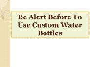 Be Alert Before To Use Custom Water Bottles