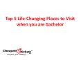Top 5 Life-Changing Places to Visit when you are bachelor PowerPoint PPT Presentation