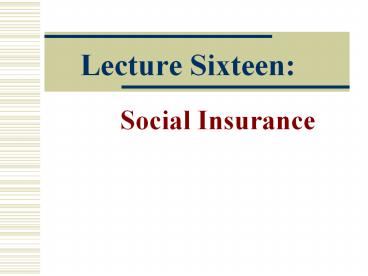 Lecture Sixteen:         Social Insurance