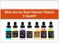 What are the Best Flavored Tobacco E liquids PowerPoint PPT Presentation