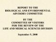 REPORT TO THE BIOLOGICAL AND ENVIRONMENTAL ADVISORY COMMITTEE BY THE COMMITTEE OF VISITORS FOR THE REVIEW OF THE LIFE AND MEDICAL SCIENCES DIVISION September 5, 2008 PowerPoint PPT Presentation