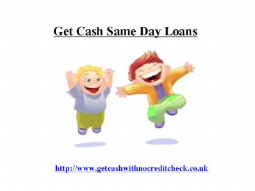 get cash same day loans@ www.getcashwithnocreditcheck.co.uk