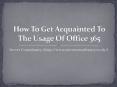 How To Get Acquainted To The Usage Of Office 365 (1) PowerPoint PPT Presentation