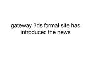 Gateway 3ds formal site has introduced the news