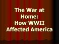 The War at Home: How WWII Affected America PowerPoint PPT Presentation