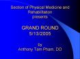 Section of Physical Medicine and Rehabilitation presents GRAND ROUND 5/13/2005 by Anthony Tam Pham, DO PowerPoint PPT Presentation