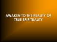 AWAKEN TO THE REALITY OF TRUE SPIRITUALITY PowerPoint PPT Presentation
