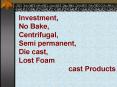 Investment, No Bake, Centrifugal, Semi permanent, Die cast, Lost Foam              cast Products PowerPoint PPT Presentation