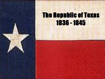 The Republic of Texas 1836 - 1845