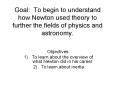 Goal: To begin to understand how Newton used theory to further the fields of physics and astronomy. PowerPoint PPT Presentation