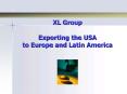 XL Group Exporting the USA to Europe and Latin America PowerPoint PPT Presentation