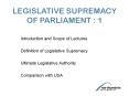 LEGISLATIVE SUPREMACY OF PARLIAMENT : 1 PowerPoint PPT Presentation