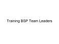 Training BSP Team Leaders PowerPoint PPT Presentation