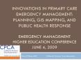 Innovations in Primary Care Emergency Management: Planning, GIS Mapping, and Public Health Response Emergency Management Higher Education Conference June 4, 2009 PowerPoint PPT Presentation