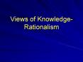 Views of Knowledge-Rationalism PowerPoint PPT Presentation
