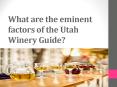 What are the eminent factors of the Utah Winery Guide? PowerPoint PPT Presentation