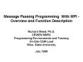 Message Passing Programming With MPI - Overview and Function Description  Richard Weed, Ph.D. CEWES MSRC Programming Environments and Training On-Site CSM Lead Miss. State University  July 1999 PowerPoint PPT Presentation