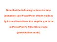 Note that the following lectures include animations and PowerPoint effects such as fly ins and transitions that require you to be in PowerPoint's Slide Show mode (presentation mode). PowerPoint PPT Presentation