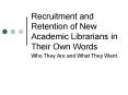 Recruitment and Retention of New Academic Librarians in Their Own Words PowerPoint PPT Presentation