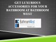 Get Luxurious Accessories For Your Bathroom At Bathroom West PowerPoint PPT Presentation
