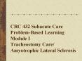 CRC 432 Subacute Care Problem-Based Learning Module I Tracheostomy Care/ Amyotrophic Lateral Sclerosis PowerPoint PPT Presentation