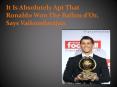 It Is Absolutely Apt That Ronaldo Won The Ballon d’Or, Says Vaikundarajan PowerPoint PPT Presentation