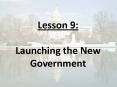 Lesson 9:  Launching the New Government PowerPoint PPT Presentation