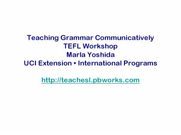 Teaching Grammar Communicatively TEFL Workshop Marla Yoshida UCI Extension 